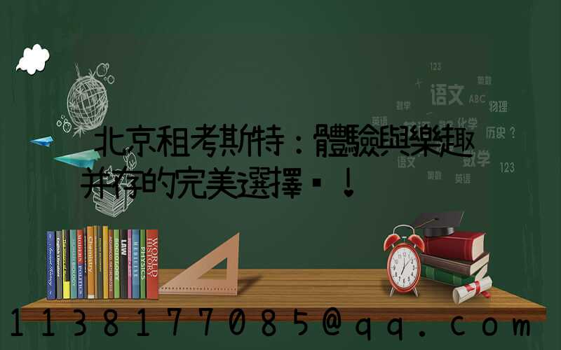 北京租考斯特：體驗與樂趣并存的完美選擇！